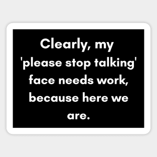 Clearly, My 'Please Stop Talking' Face Needs Work | Humor Quote Magnet